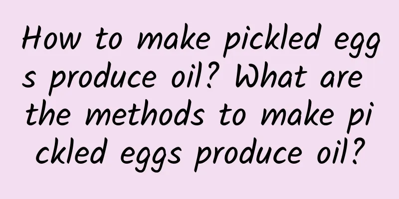 How to make pickled eggs produce oil? What are the methods to make pickled eggs produce oil?