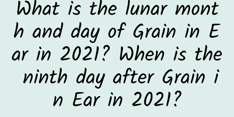 What is the lunar month and day of Grain in Ear in 2021? When is the ninth day after Grain in Ear in 2021?