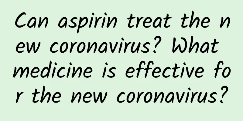 Can aspirin treat the new coronavirus? What medicine is effective for the new coronavirus?
