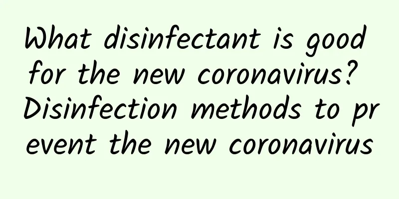 What disinfectant is good for the new coronavirus? Disinfection methods to prevent the new coronavirus
