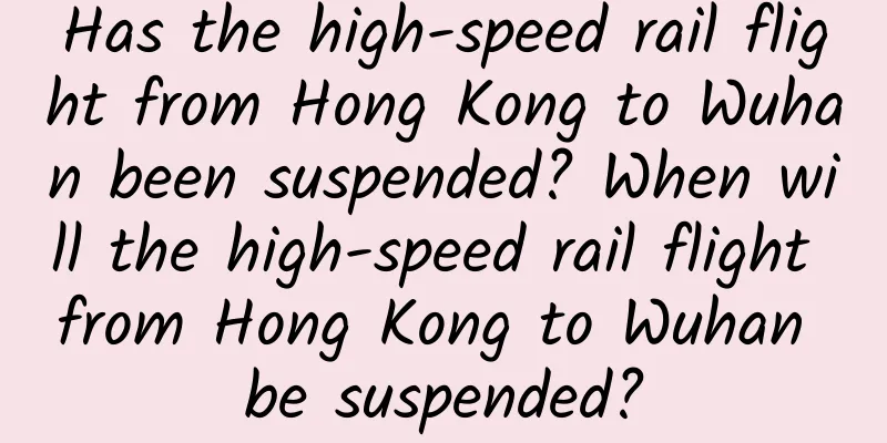 Has the high-speed rail flight from Hong Kong to Wuhan been suspended? When will the high-speed rail flight from Hong Kong to Wuhan be suspended?