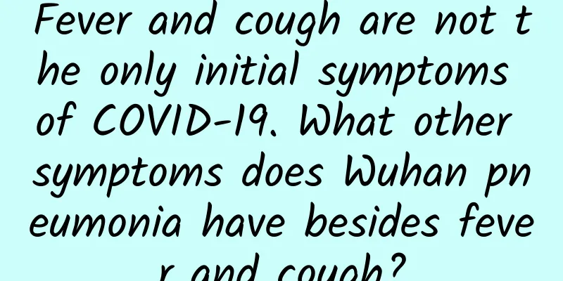 Fever and cough are not the only initial symptoms of COVID-19. What other symptoms does Wuhan pneumonia have besides fever and cough?