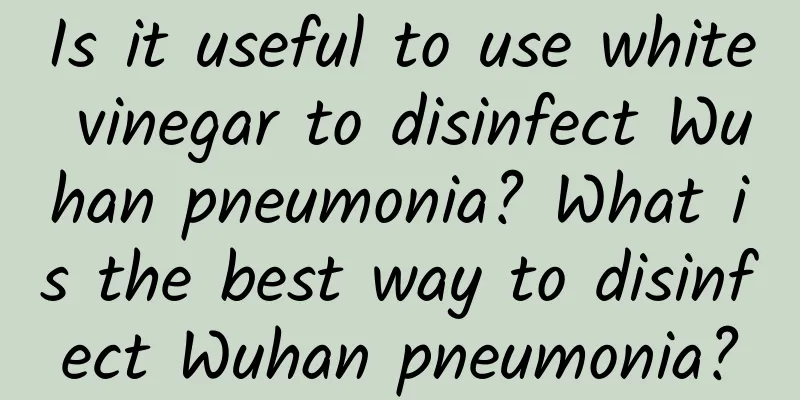 Is it useful to use white vinegar to disinfect Wuhan pneumonia? What is the best way to disinfect Wuhan pneumonia?