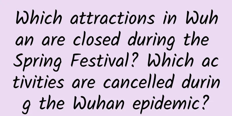 Which attractions in Wuhan are closed during the Spring Festival? Which activities are cancelled during the Wuhan epidemic?
