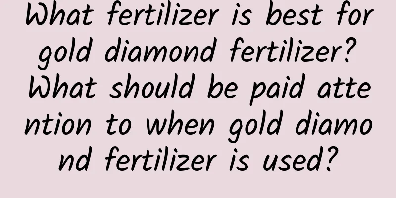 What fertilizer is best for gold diamond fertilizer? What should be paid attention to when gold diamond fertilizer is used?
