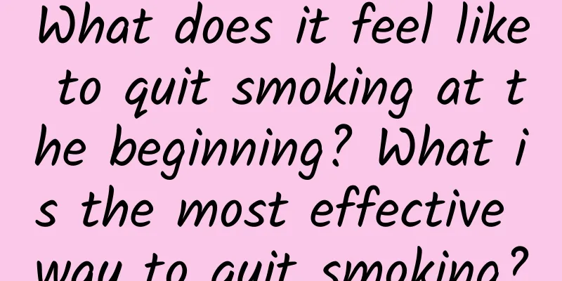 What does it feel like to quit smoking at the beginning? What is the most effective way to quit smoking?