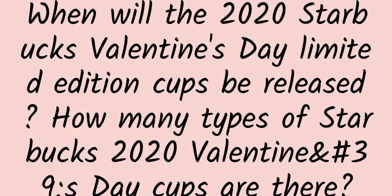 When will the 2020 Starbucks Valentine's Day limited edition cups be released? How many types of Starbucks 2020 Valentine's Day cups are there?