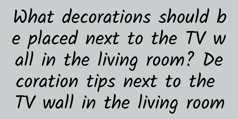 What decorations should be placed next to the TV wall in the living room? Decoration tips next to the TV wall in the living room
