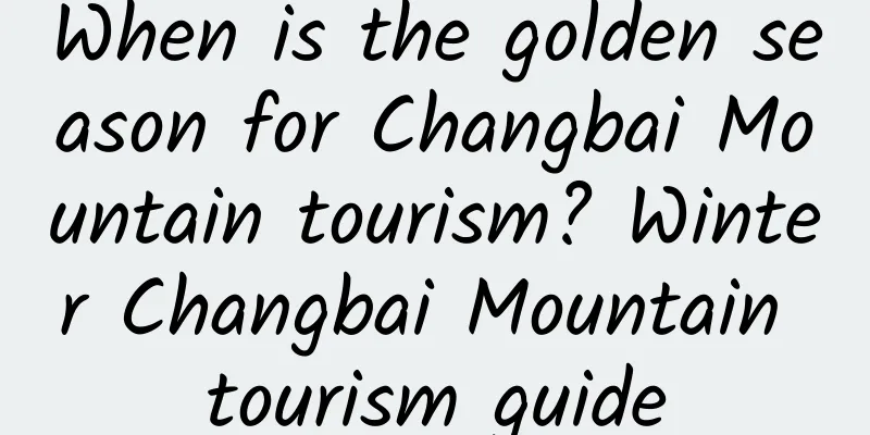 When is the golden season for Changbai Mountain tourism? Winter Changbai Mountain tourism guide