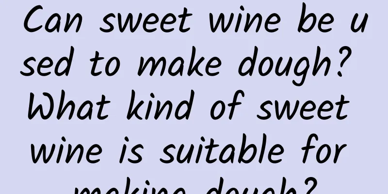 Can sweet wine be used to make dough? What kind of sweet wine is suitable for making dough?