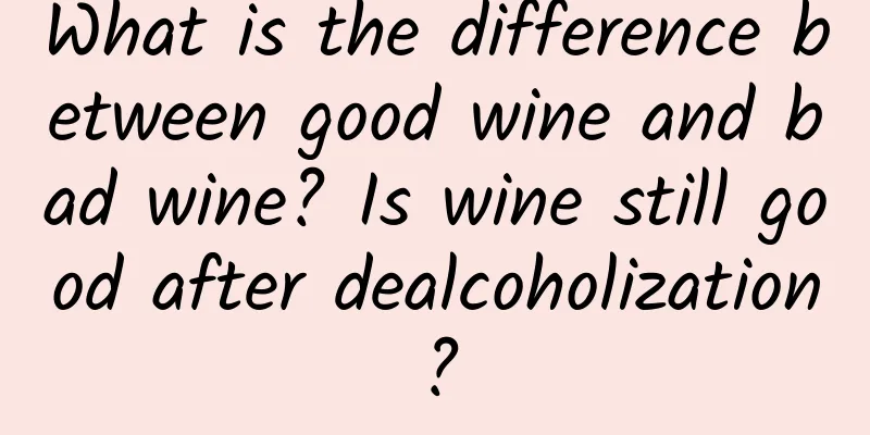 What is the difference between good wine and bad wine? Is wine still good after dealcoholization?
