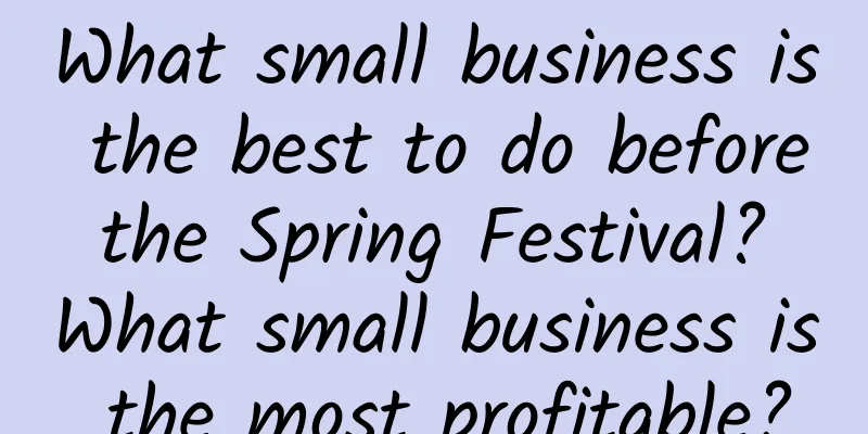 What small business is the best to do before the Spring Festival? What small business is the most profitable?