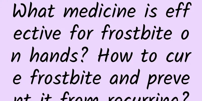 What medicine is effective for frostbite on hands? How to cure frostbite and prevent it from recurring?