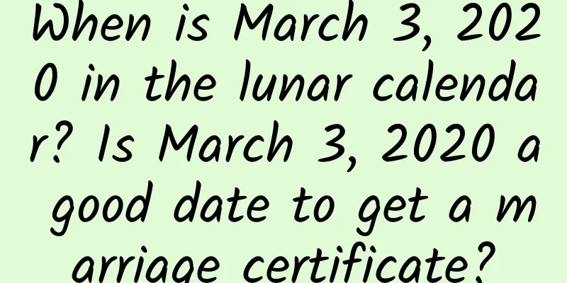 When is March 3, 2020 in the lunar calendar? Is March 3, 2020 a good date to get a marriage certificate?