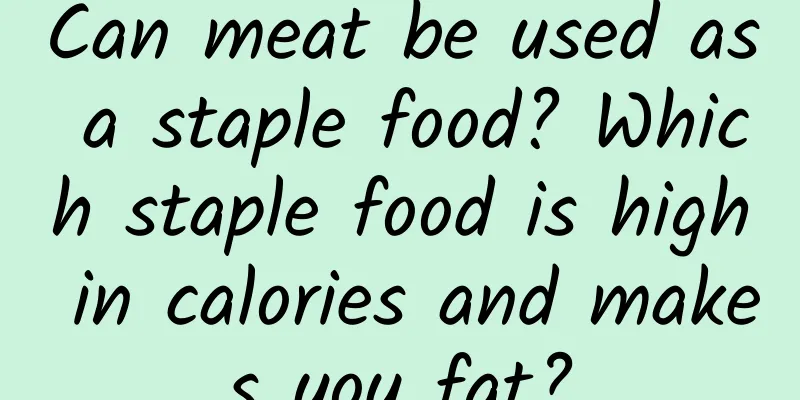 Can meat be used as a staple food? Which staple food is high in calories and makes you fat?