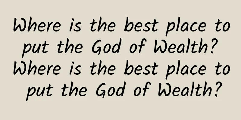 Where is the best place to put the God of Wealth? Where is the best place to put the God of Wealth?