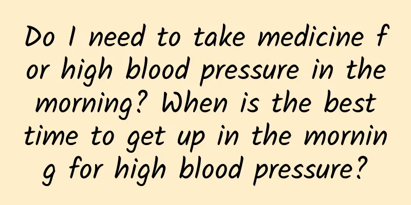 Do I need to take medicine for high blood pressure in the morning? When is the best time to get up in the morning for high blood pressure?