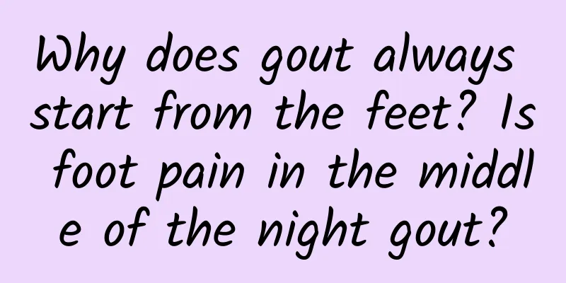 Why does gout always start from the feet? Is foot pain in the middle of the night gout?