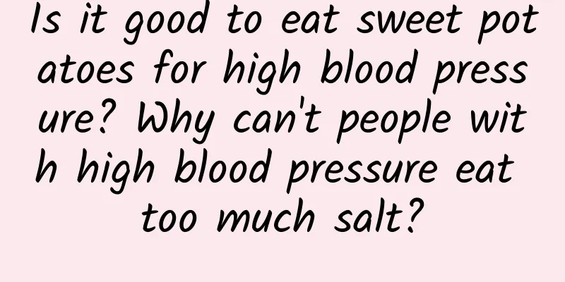 Is it good to eat sweet potatoes for high blood pressure? Why can't people with high blood pressure eat too much salt?