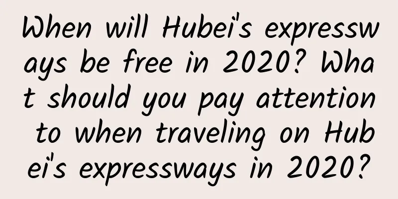 When will Hubei's expressways be free in 2020? What should you pay attention to when traveling on Hubei's expressways in 2020?