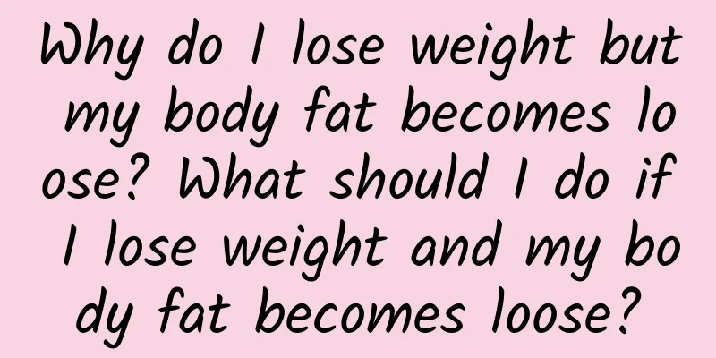 Why do I lose weight but my body fat becomes loose? What should I do if I lose weight and my body fat becomes loose?