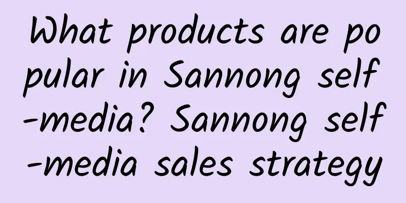 What products are popular in Sannong self-media? Sannong self-media sales strategy