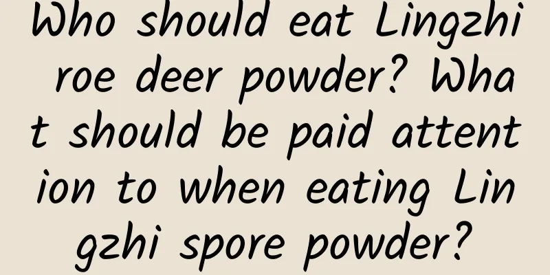 Who should eat Lingzhi roe deer powder? What should be paid attention to when eating Lingzhi spore powder?
