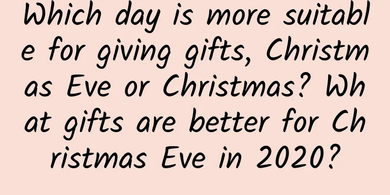 Which day is more suitable for giving gifts, Christmas Eve or Christmas? What gifts are better for Christmas Eve in 2020?