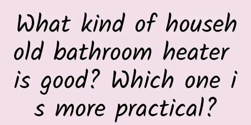 What kind of household bathroom heater is good? Which one is more practical?