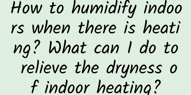 How to humidify indoors when there is heating? What can I do to relieve the dryness of indoor heating?