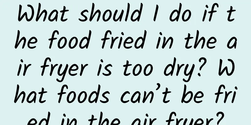 What should I do if the food fried in the air fryer is too dry? What foods can’t be fried in the air fryer?