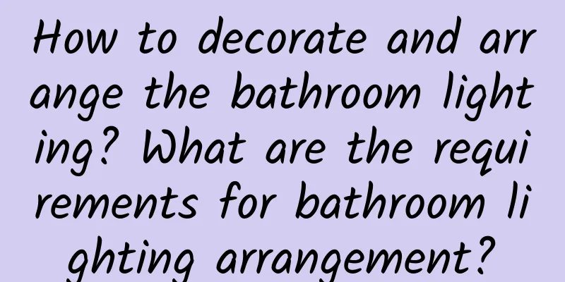 How to decorate and arrange the bathroom lighting? What are the requirements for bathroom lighting arrangement?