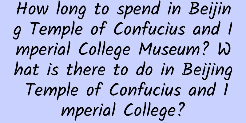 How long to spend in Beijing Temple of Confucius and Imperial College Museum? What is there to do in Beijing Temple of Confucius and Imperial College?