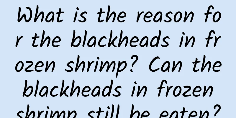 What is the reason for the blackheads in frozen shrimp? Can the blackheads in frozen shrimp still be eaten?