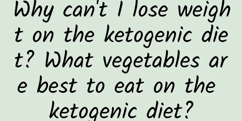 Why can't I lose weight on the ketogenic diet? What vegetables are best to eat on the ketogenic diet?