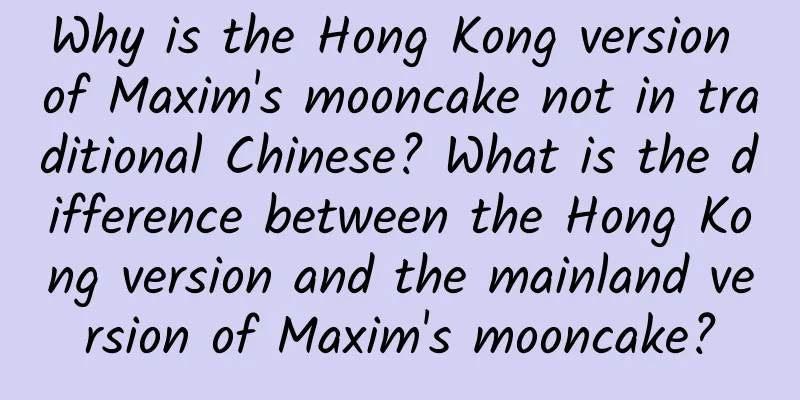 Why is the Hong Kong version of Maxim's mooncake not in traditional Chinese? What is the difference between the Hong Kong version and the mainland version of Maxim's mooncake?