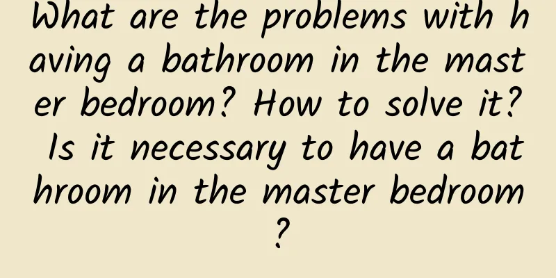 What are the problems with having a bathroom in the master bedroom? How to solve it? Is it necessary to have a bathroom in the master bedroom?
