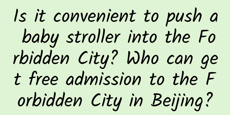Is it convenient to push a baby stroller into the Forbidden City? Who can get free admission to the Forbidden City in Beijing?