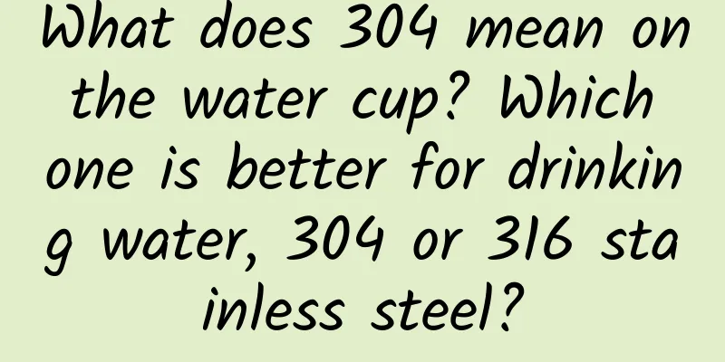 What does 304 mean on the water cup? Which one is better for drinking water, 304 or 316 stainless steel?