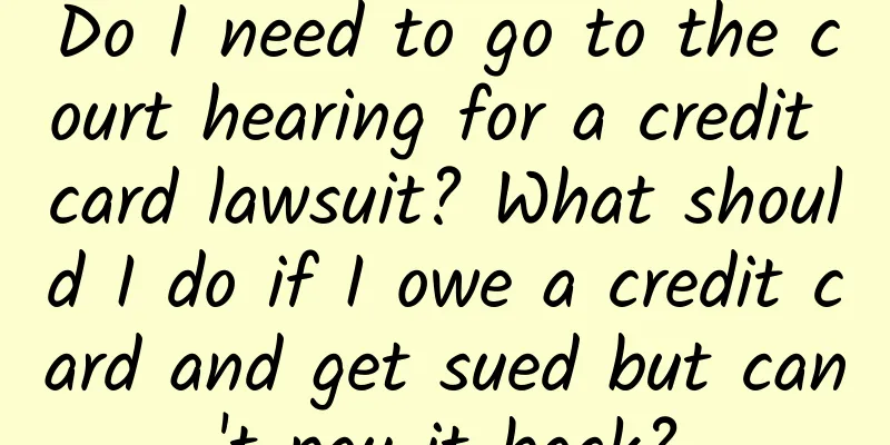 Do I need to go to the court hearing for a credit card lawsuit? What should I do if I owe a credit card and get sued but can't pay it back?