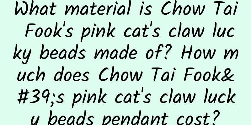 What material is Chow Tai Fook's pink cat's claw lucky beads made of? How much does Chow Tai Fook's pink cat's claw lucky beads pendant cost?