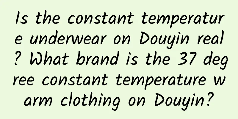 Is the constant temperature underwear on Douyin real? What brand is the 37 degree constant temperature warm clothing on Douyin?