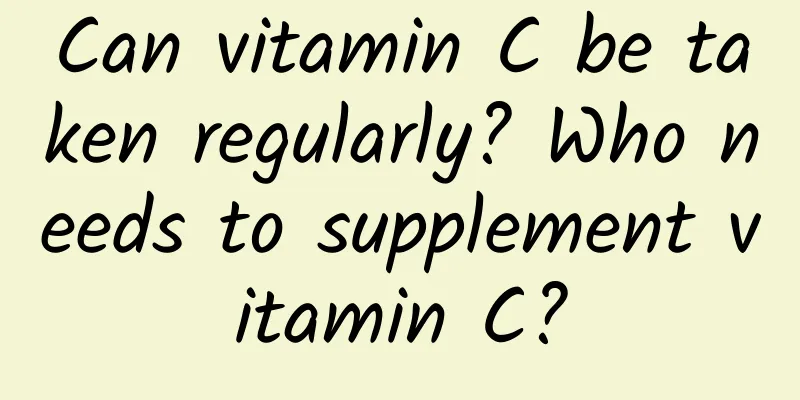 Can vitamin C be taken regularly? Who needs to supplement vitamin C?