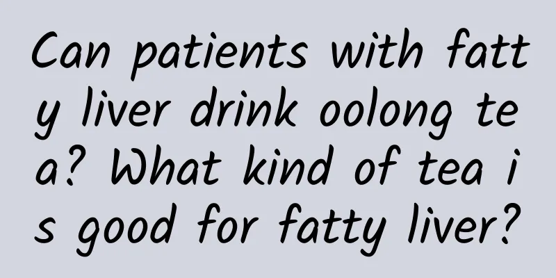 Can patients with fatty liver drink oolong tea? What kind of tea is good for fatty liver?