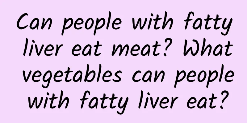 Can people with fatty liver eat meat? What vegetables can people with fatty liver eat?