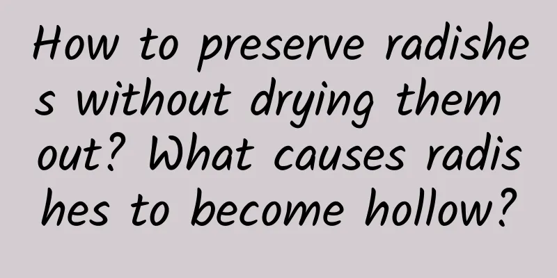 How to preserve radishes without drying them out? What causes radishes to become hollow?