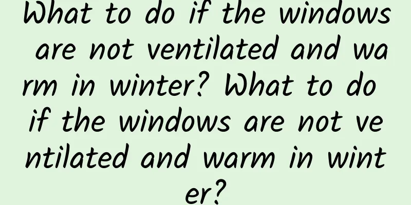 What to do if the windows are not ventilated and warm in winter? What to do if the windows are not ventilated and warm in winter?
