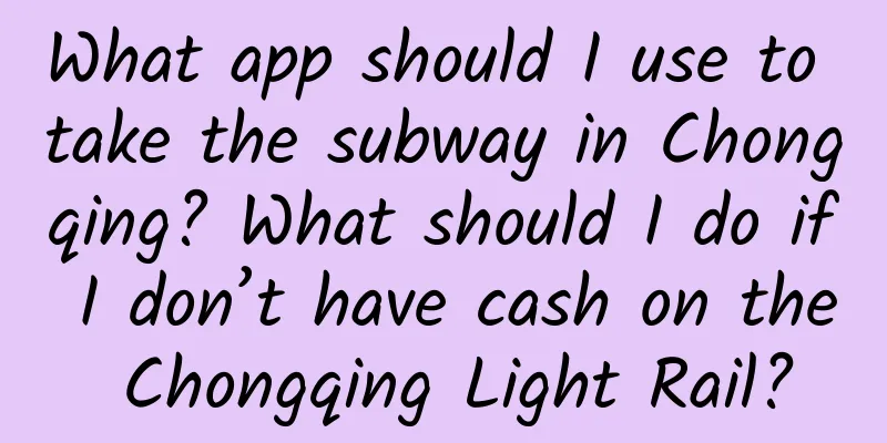 What app should I use to take the subway in Chongqing? What should I do if I don’t have cash on the Chongqing Light Rail?