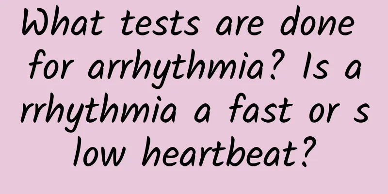What tests are done for arrhythmia? Is arrhythmia a fast or slow heartbeat?