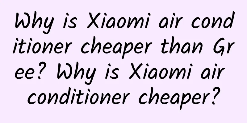 Why is Xiaomi air conditioner cheaper than Gree? Why is Xiaomi air conditioner cheaper?